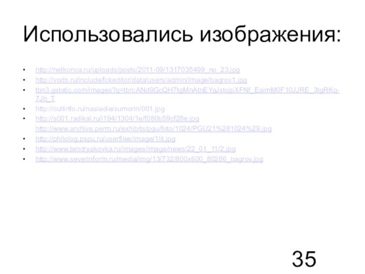 Использовались изображения:http://netkonca.ru/uploads/posts/2011-09/1317035499_no_23.jpghttp://vodb.ru/include/fckeditor/data/users/admin/Image/bagrov1.jpgtbn3.gstatic.com/images?q=tbn:ANd9GcQH7tgMnAtnEYqJstcjpXFNf_EaimM0F10JJRE_3tgRKq-7Jh_Thttp://cultinfo.ru/nasledie/sumorin/001.jpghttp://s001.radikal.ru/i194/1304/1e/f080b59cf28e.jpghttp://www.archive.perm.ru/exhibits/pgu/foto/1024/PGU21%281024%29.jpg http://philolog.pspu.ru/userfiles/image/1lit.jpghttp://www.tendryakovka.ru/images/image/news/22_01_11/2.jpg http://www.severinform.ru/media/img/13/732/800x600_80286_bagrov.jpg