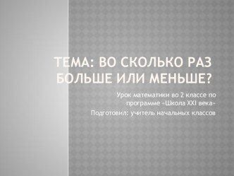 Презентация по математике на тему Во сколько раз больше или меньше (2 класс)