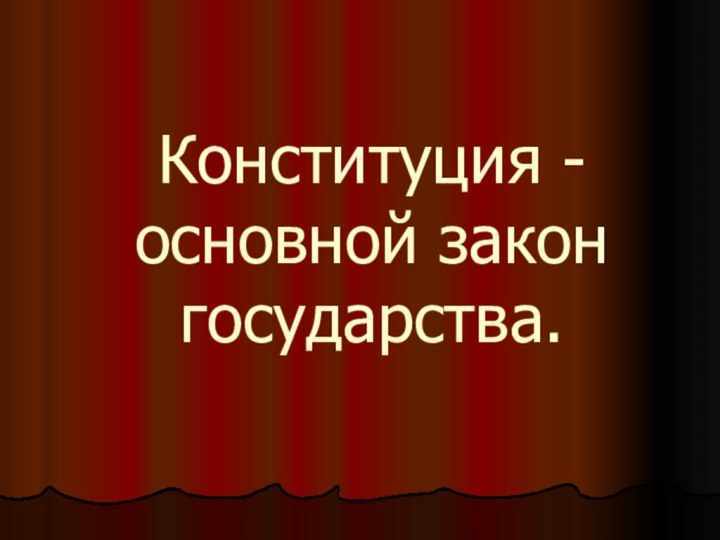 Конституция -основной закон государства.