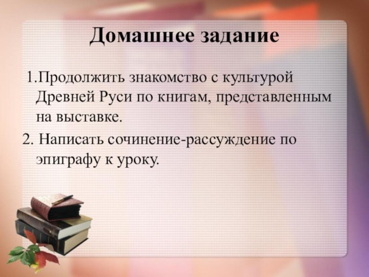 Домашнее задание 1.Продолжить знакомство с культурой Древней Руси по книгам, представленным на