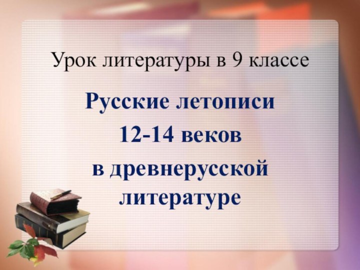 Урок литературы в 9 классеРусские летописи 12-14 веков в древнерусской литературе