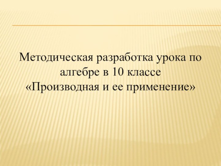 Методическая разработка урока по алгебре в 10 классе«Производная и ее применение»