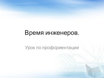 Презентация урока по профориентации Время инженеров