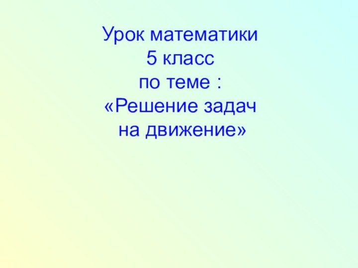 Урок математики  5 класс по теме : «Решение задач  на движение»