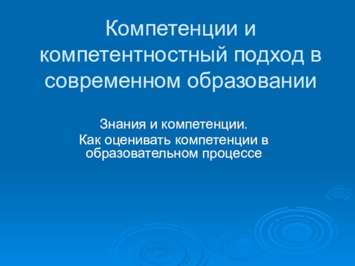 Компетенции и компетентностный подход в современном образованииЗнания и компетенции.Как оценивать компетенции в образовательном процессе