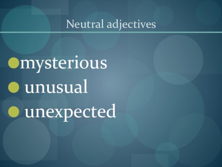 Neutral adjectivesmysterious unusual unexpected