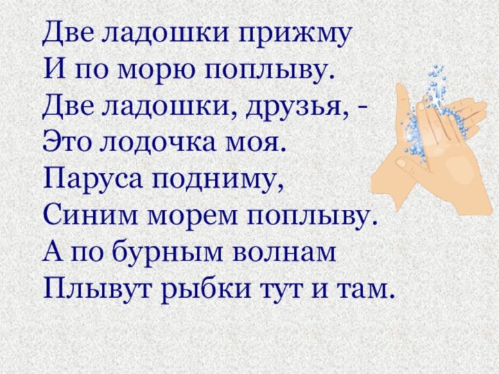 Две ладошки прижмуИ по морю поплыву.Две ладошки, друзья, -Это лодочка моя.Паруса подниму,Синим