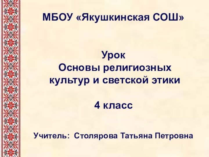 МБОУ «Якушкинская СОШ»Урок Основы религиозных культур и светской этики4 класс Учитель: Столярова Татьяна Петровна