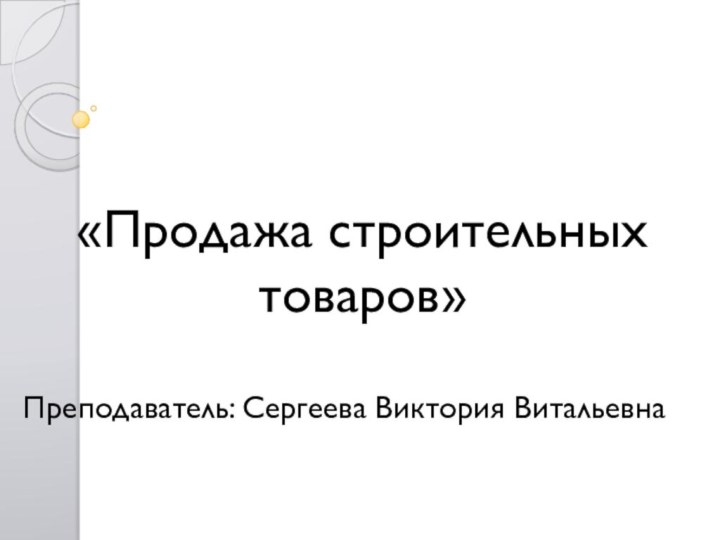 «Продажа строительных товаров» Преподаватель: Сергеева Виктория Витальевна