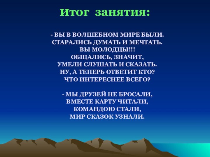 итог занятия: - ВЫ В ВОЛШЕБНОМ МИРЕ БЫЛИ.СТАРАЛИСЬ ДУМАТЬ И МЕЧТАТЬ.ВЫ МОЛОДЦЫ!!!ОБЩАЛИСЬ,