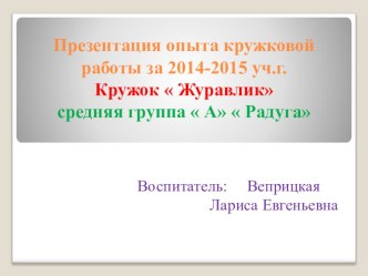 Презентация опыта кружковой работы за 2014-2015 уч.г. Кружок  Журавликсредняя группа  А  Радуга