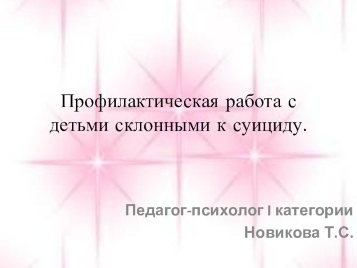 Профилактическая работа с детьми склонными к суициду.Педагог-психолог I категорииНовикова Т.С.