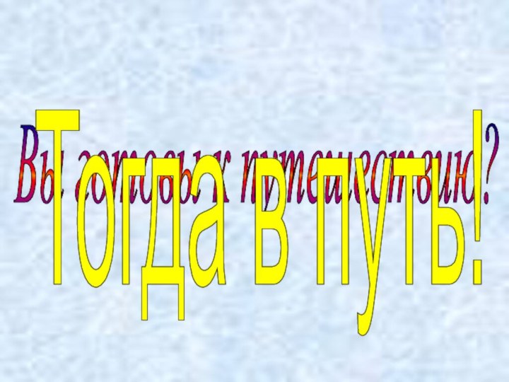 Вы готовы к путешествию? Тогда в путь!