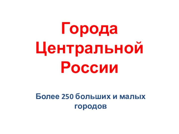 Города Центральной РоссииБолее 250 больших и малых городов