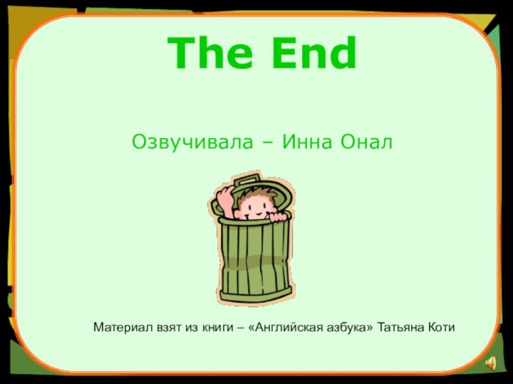 The End  Озвучивала – Инна Онал Материал взят из книги – «Английская азбука» Татьяна Коти