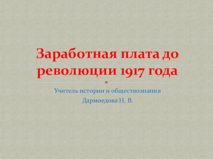 Учитель истории и обществознанияДармоедова Н. В.Заработная плата до революции 1917 года
