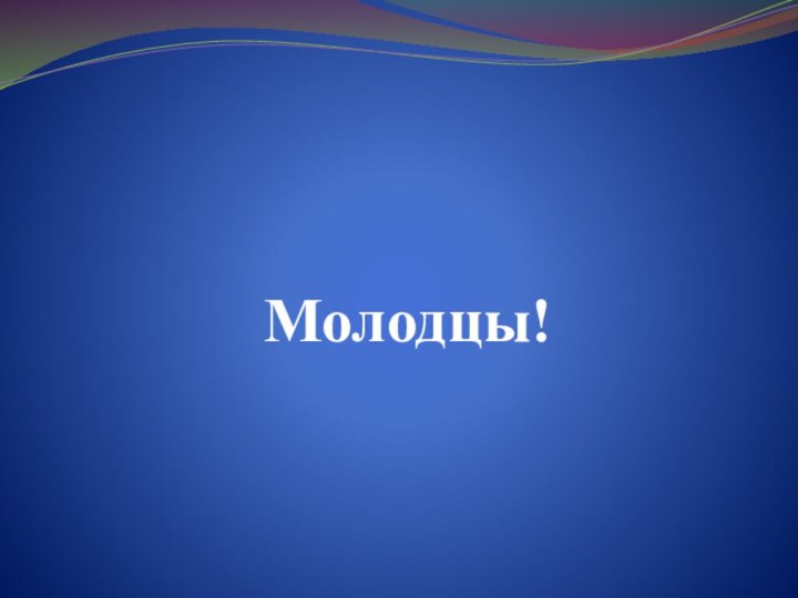 Молодцы!