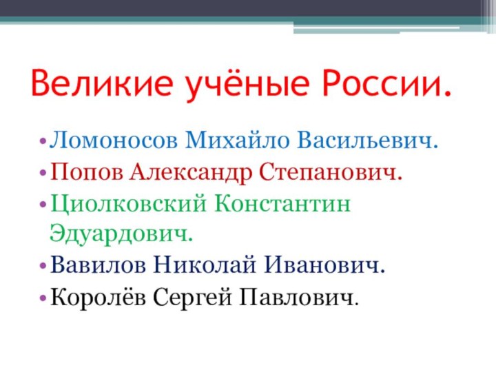 Великие учёные России.Ломоносов Михайло Васильевич.Попов Александр Степанович.Циолковский Константин Эдуардович.Вавилов Николай Иванович.Королёв Сергей Павлович.