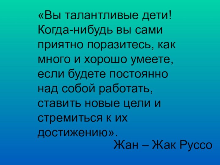 «Вы талантливые дети! Когда-нибудь вы сами приятно поразитесь, как много и хорошо