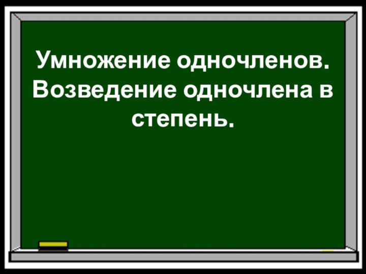 Умножение одночленов. Возведение одночлена в степень.