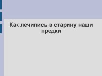 Презентация группы Знахарик уроку окружающего мира по теме Как лечились наши предки и как лечат сейчас