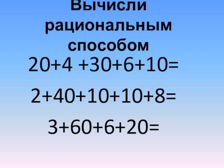 Вычисли рациональным способом20+4 +30+6+10=2+40+10+10+8=3+60+6+20=