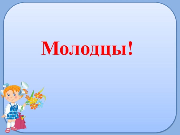 Молодцы!