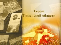 Презентация на классный час Герои Тюменской области (приурочена к 71-ой годовщине Великой Победы)