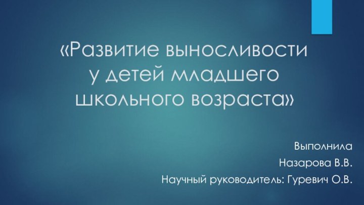 «Развитие выносливости у детей младшего школьного возраста»ВыполнилаНазарова В.В.Научный руководитель: Гуревич О.В.