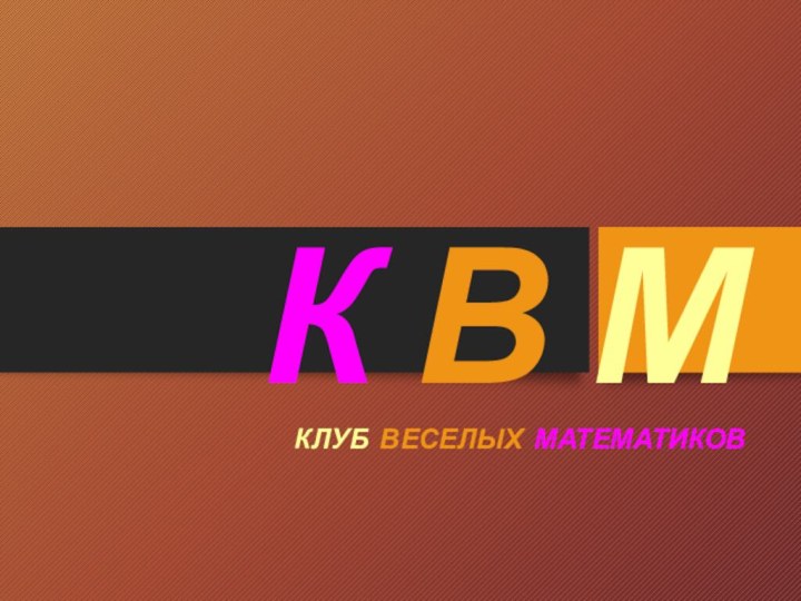 К В М  КЛУБ ВЕСЕЛЫХ МАТЕМАТИКОВ