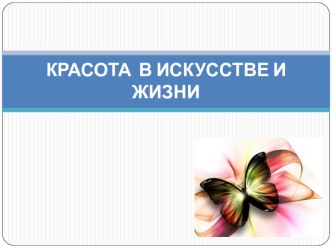 Презентация по искусству Красота в искусстве и жизни