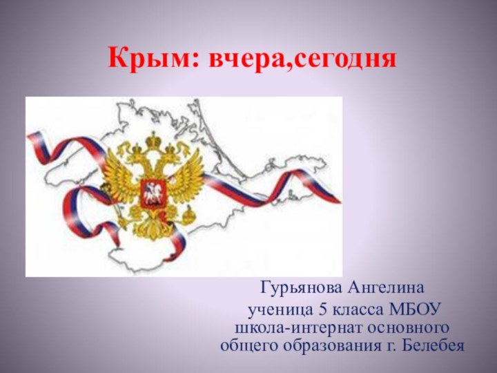 Крым: вчера,сегодняГурьянова Ангелина ученица 5 класса МБОУ школа-интернат основного общего образования г. Белебея