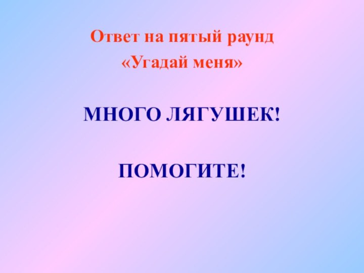 Ответ на пятый раунд «Угадай меня»МНОГО ЛЯГУШЕК!ПОМОГИТЕ!