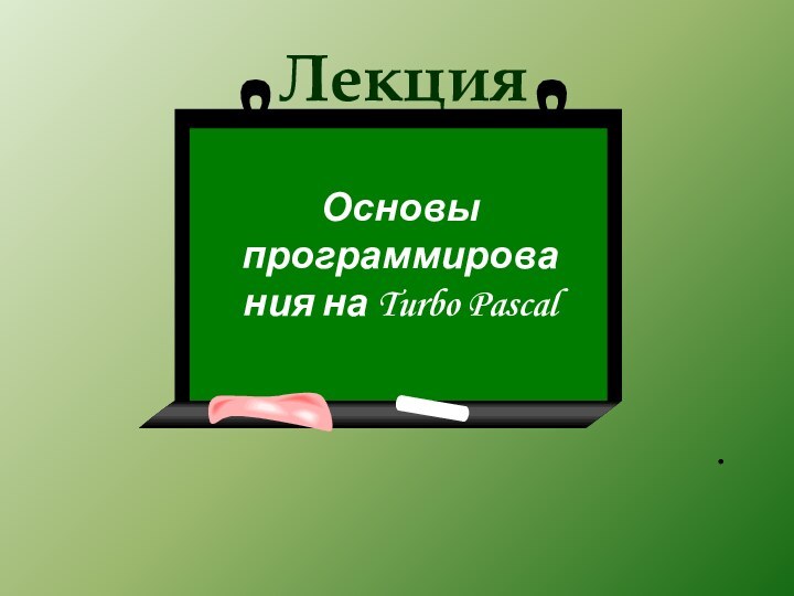 ЛекцияОсновы программирования на Turbo Pascal.