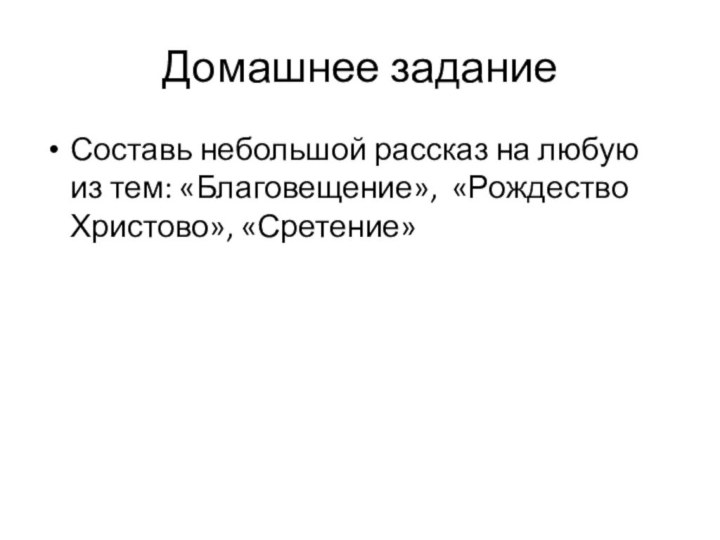 Домашнее заданиеСоставь небольшой рассказ на любую из тем: «Благовещение», «Рождество Христово», «Сретение»