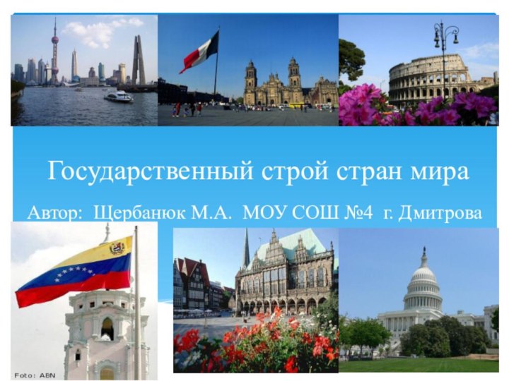 Государственный строй стран мираАвтор: Щербанюк М.А. МОУ СОШ №4 г. Дмитрова