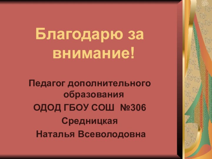 Благодарю за внимание!Педагог дополнительного образованияОДОД ГБОУ СОШ №306Средницкая Наталья Всеволодовна