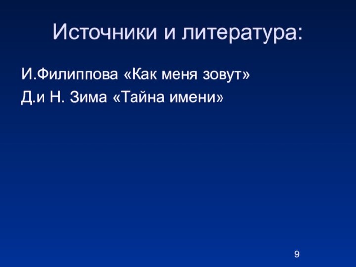 Источники и литература:И.Филиппова «Как меня зовут»Д.и Н. Зима «Тайна имени»