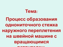 Презентация по предмету Оборудование Тема: Процесс образования однониточного стежка наружного переплетения на швейной машине с вращающимся петлителем.