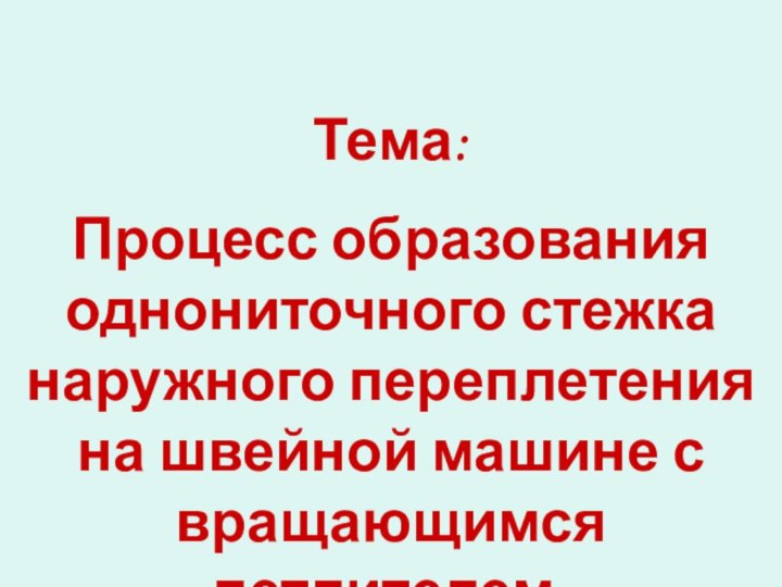 Тема: Процесс образования однониточного стежка наружного переплетения на швейной машине с вращающимся петлителем.