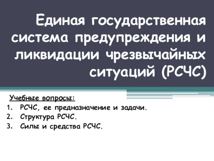 Единая государственная система предупреждения и ликвидации чрезвычайных ситуаций (РСЧС)Учебные вопросы:РСЧС, ее предназначение