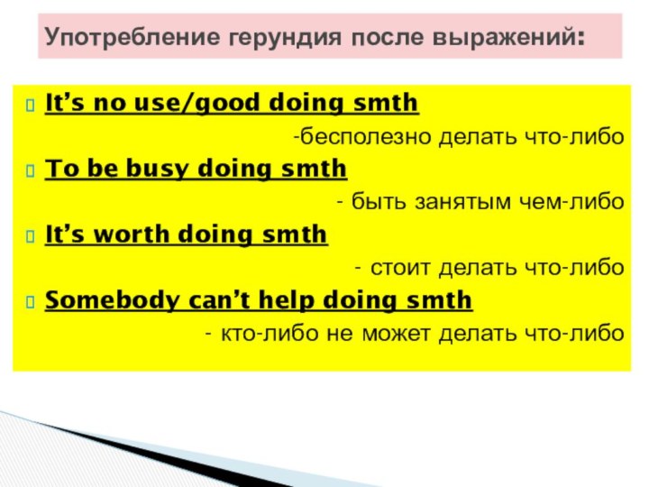 It’s no use/good doing smth-бесполезно делать что-либоTo be busy doing smth- быть