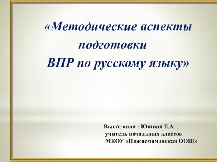 «Методические аспекты подготовки ВПР по русскому языку»Выполнила : Юшина Е.А. , учитель