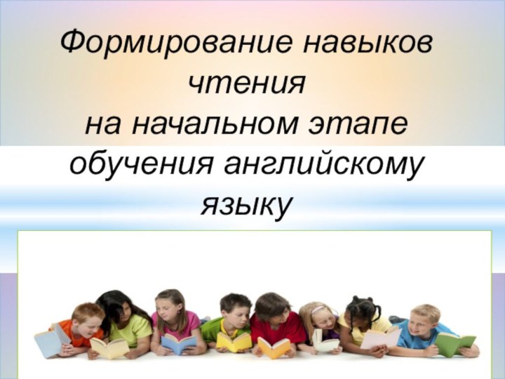 Формирование навыков чтенияна начальном этапе обучения английскомуязыку