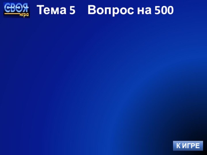 Тема 5  Вопрос на 500К ИГРЕ