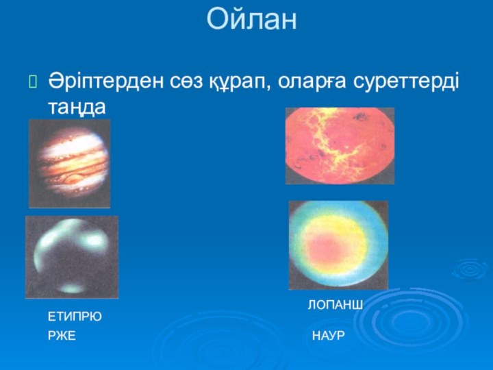 ОйланӘріптерден сөз құрап, оларға суреттерді таңдаЕТИПРЮРЖЕЛОПАНШНАУР