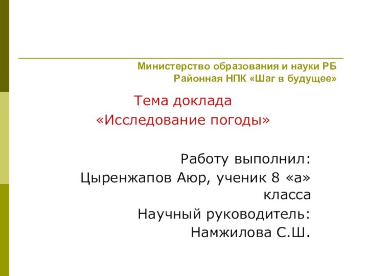 Министерство образования и науки РБ Районная НПК «Шаг в будущее»Тема доклада«Исследование погоды»Работу