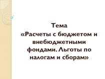 Презентация по дисциплине логистика по теме Расчеты с бюджетом и внебюджетными фондами. Льготы по налогам и сборам