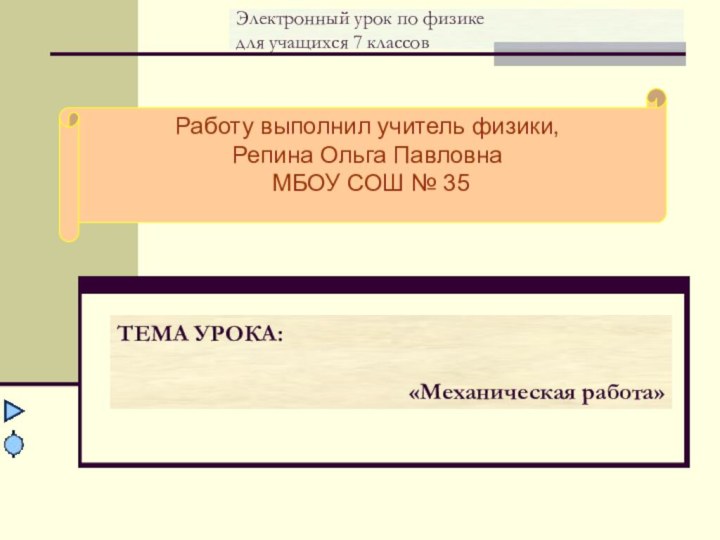 Электронный урок по физике для учащихся 7 классовТЕМА УРОКА:«Механическая работа»Работу выполнил учитель