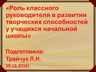 Презентация на педсовет по теме Роль классного руководителя в развитии творческих способностей у учеников начальной школы.